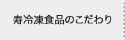 寿冷凍食品のこだわり